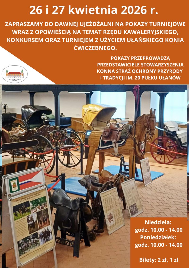 26 i 27.04.2026 -Tekst plakatu: Zapraszamy do dawnej Ujeżdżalni na pokazy turniejowe  wraz z opowieścią na temat rzędu kawaleryjskiego, konkursem oraz turniejem z użyciem ułańskiego konia ćwiczebnego. Zapraszamy do dawnej Ujeżdżalni na pokazy turniejowe wraz z opowieścią na temat rzędu kawaleryjskiego, konkursem oraz turniejem z użyciem ułańskiego konia ćwiczebnego. Zapraszamy do dawnej Ujeżdżalni na pokazy turniejowe  wraz z opowieścią na temat rzędu kawaleryjskiego, konkursem oraz turniejem z użyciem ułańskiego konia ćwiczebnego.Zapraszamy do dawnej Ujeżdżalni na pokazy turniejowe  wraz z opowieścią na temat rzędu kawaleryjskiego, konkursem oraz turniejem z użyciem ułańskiego konia ćwiczebnego.Niedziela:  godz. 10.00 - 14.00 Poniedziałek:  godz. 10.00 - 14.00  Bilety: 2 zł, 1 zł. W centralnej części widok na konia ćwiczebnego, siodła i plakaty widoczne na wydarzeniu. Obiekty znajdują się w dawnej Ujeżdżalni, w tle pojazdy konne.