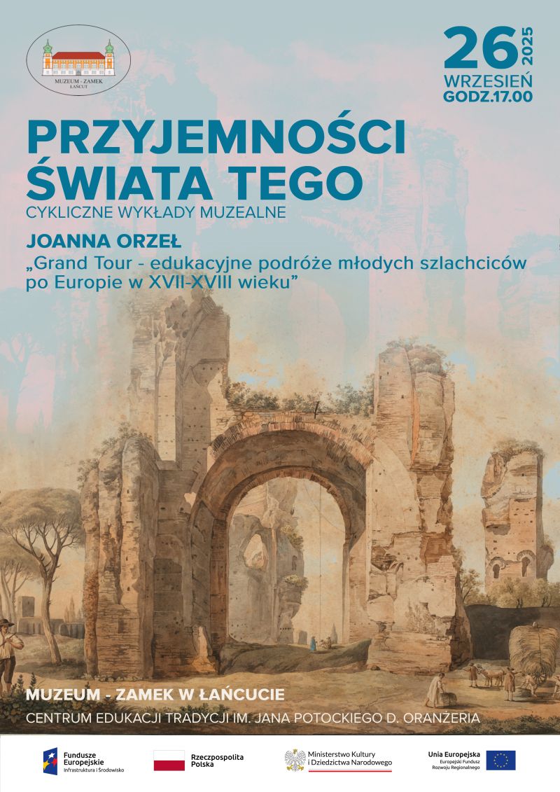 Plakat Przyjemności Świata Tego 26.09.2025, cykliczne wykłady muzealne, Joanna Orzeł, Grand Tour – edukacyjne podróże młodych szlachciców po Europie w XVII–XVIII wieku. Na górze logo MZŁ, na dole w pasku poziomym loga: FE POiŚ, Pl, MKiDN, UE. W centralnej części grafiki ruiny z obrazu Giovanni Volpato, „Ruiny Term Karakalli”, ze zbiorów Muzeum – Zamek w Łańcucie