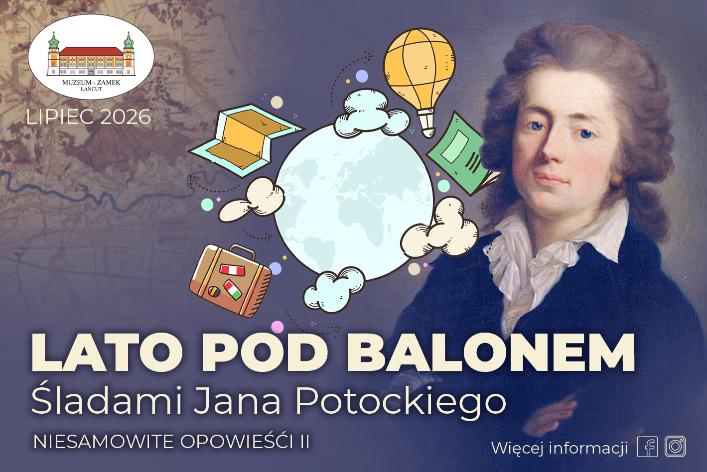 Baner Lato pod balonem: Prawa strona: Portret Jana Potockiego w ciemnoniebieskim fraku. Środek: Jasny globus otoczony rysunkowymi ikonami (żółty balon, zielona książka, walizka, mapa). Lewa strona: Tło w formie starej mapy zajmuje więcej miejsca; w jej górnym rogu umieszczono logo Muzeum-Zamku w Łańcucie i napis LIPIEC 2026. Dół: Duży, biały napis LATO POD BALONEM. Śladami Jana Potockiego.