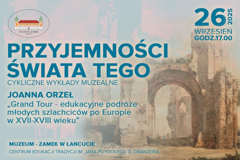 Baner Przyjemności Świata Tego 26.09.2025, cykliczne wykłady muzealne, Joanna Orzeł, Grand Tour – edukacyjne podróże młodych szlachciców po Europie w XVII–XVIII wieku. Na górze logo MZŁ. W centralnej części grafiki ruiny z obrazu Giovanni Volpato, „Ruiny Term Karakalli”, ze zbiorów Muzeum – Zamek w Łańcucie